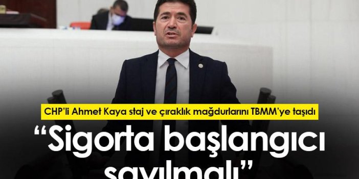 CHP’li Ahmet Kaya: “Staj ve çıraklık sigorta başlangıcı sayılmalı”