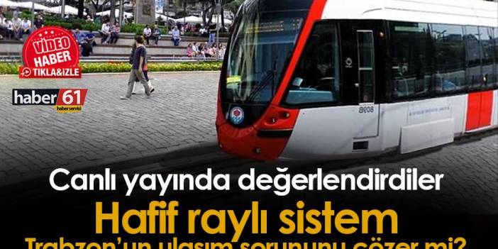 Hafif raylı sistem Trabzon'daki ulaşım sorununu çözer mi?