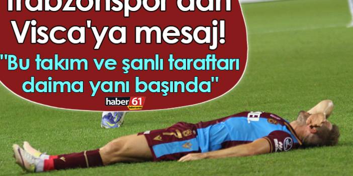 Trabzonspor’dan Visca'ya mesaj! "Bu takım ve şanlı taraftarı daima yanı başında"