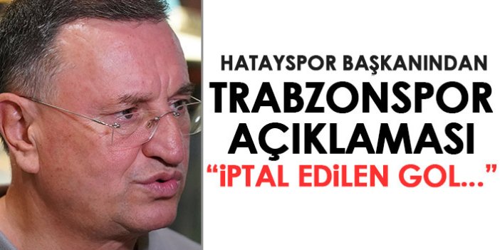 Hatayspor başkanından Trabzonspor açıklaması: İptal edilen gol...
