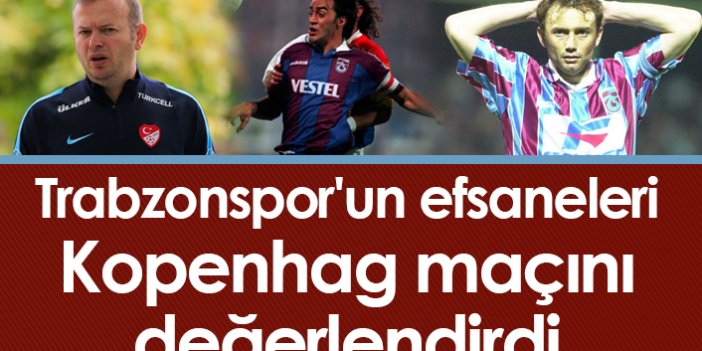 Trabzonspor'un efsaneleri Kopenhag maçını değerlendirdi
