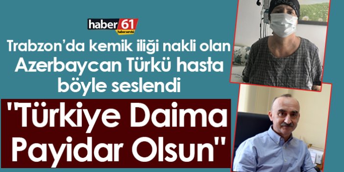 Trabzon'da Kemik İliği Nakli Olan Azerbaycan Türkü Hasta Böyle Seslendi "Türkiye Daima Payidar Olsun"