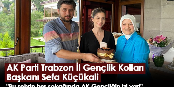 AK Parti Trabzon İl Gençlik Kolları Başkanı Sefa Küçükali "Bu şehrin her sokağında AK Gençliğin izi var!"