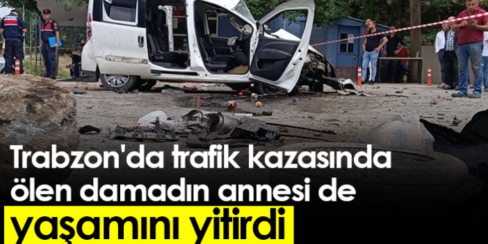 Trabzon'da trafik kazasında ölen damadın annesi de yaşamını yitirdi