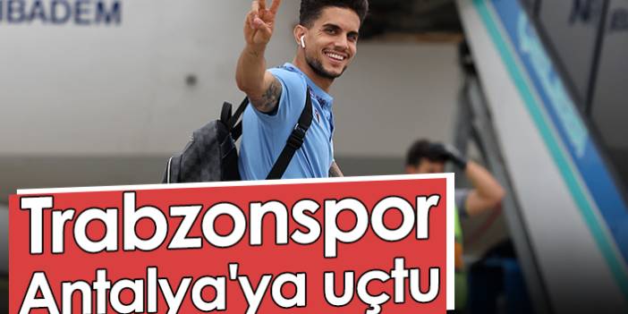 Trabzonspor, Antalya'ya uçtu