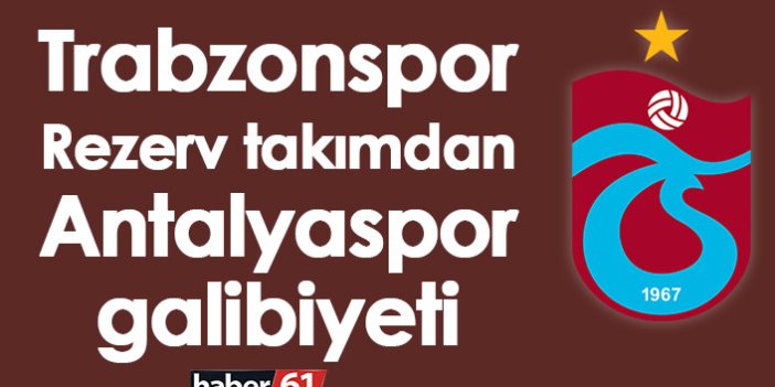 Trabzonspor Rezerv takımdan Antalyaspor galibiyeti