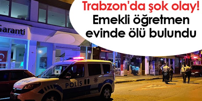 Trabzon'da şok olay! Emekli öğretmen evinde ölü bulundu