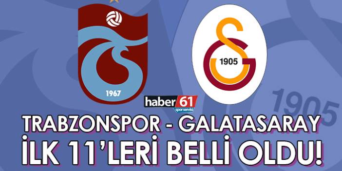 Trabzonspor Galatasaray maçı 11’leri belli oldu. 28 Ağustos 2022