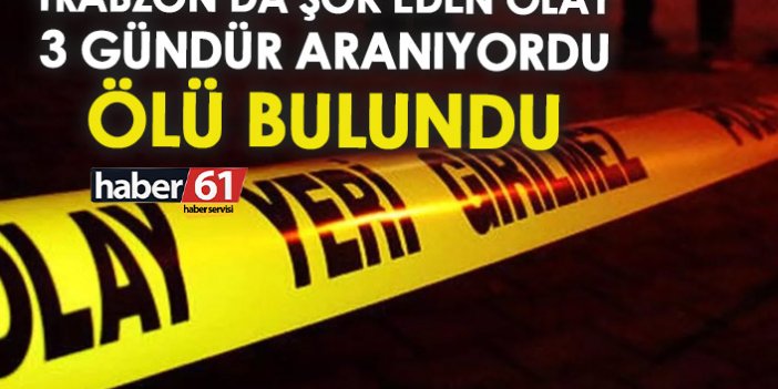 Trabzon’da şok olay! 3 gündür kayıptı ölü bulundu