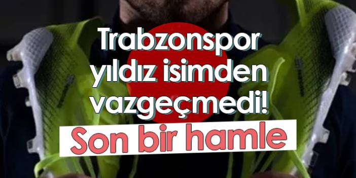 Trabzonspor yıldız isimden vazgeçmedi! Son bir hamle