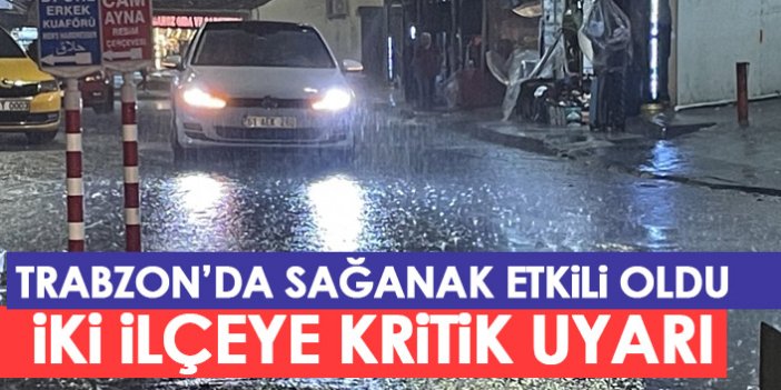 Trabzon'da sağanak etkili oldu! İki ilçe için kritik uyarı geldi