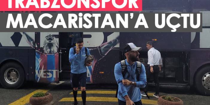 Trabzonspor Macaristan'a uçtu