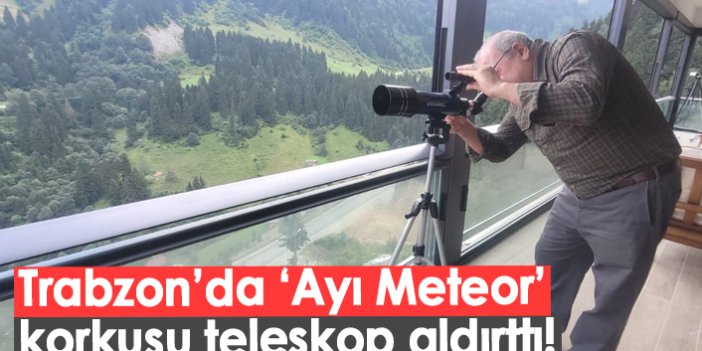 Trabzon'da ayı korkusu teleskop aldırttı!