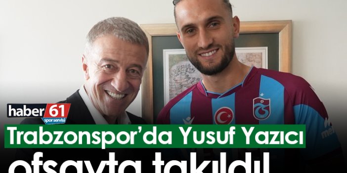 Trabzonspor’da Yusuf Yazıcı ofsayta takıldı!