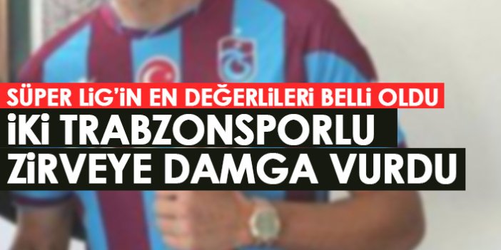 Süper Lig'in en değerlileri belli oldu! Zirveye 2 Trabzonsporlu damga vurdu