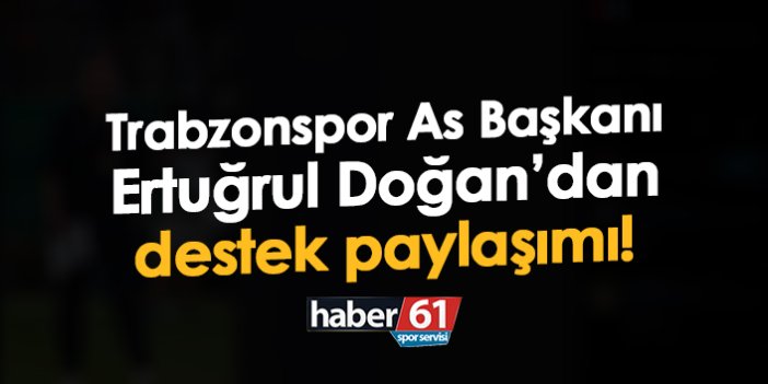 Trabzonspor As Başkanı Ertuğrul Doğan’dan destek paylaşımı!