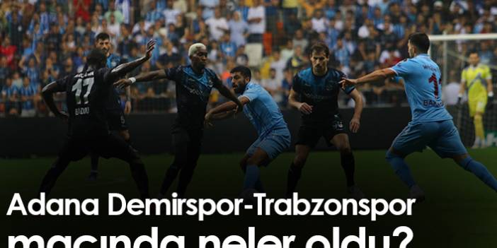 Adana Demirspor Trabzonspor maçında neler oldu?
