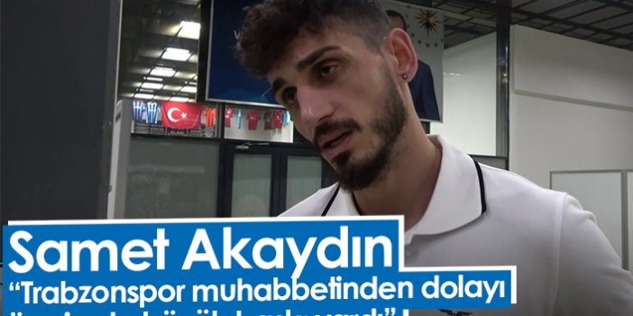 Samet Akaydın: “Trabzonspor muhabbetinden dolayı üzerimde büyük baskı vardı”