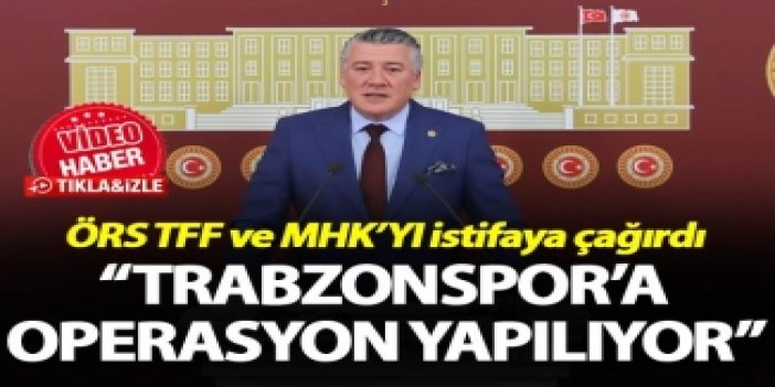 Örs TFF ve MHK’YI istifaya çağırdı - “Trabzonspor’a operasyon yapılıyor”