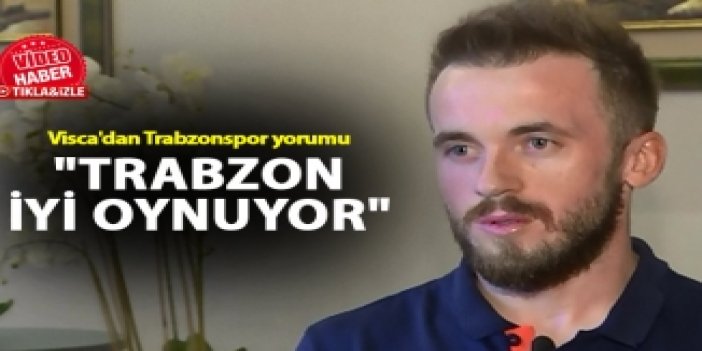 Visca'dan Trabzonspor yorumu - "Trabzon iyi oynuyor"