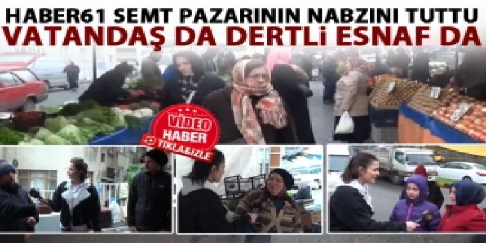 Haber61 Trabzon'da semt pazarının nabzını tuttu
