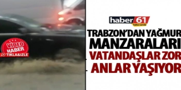 Trabzon'da yağmur manzaraları! Vatandaşlar zor anlar yaşıyor