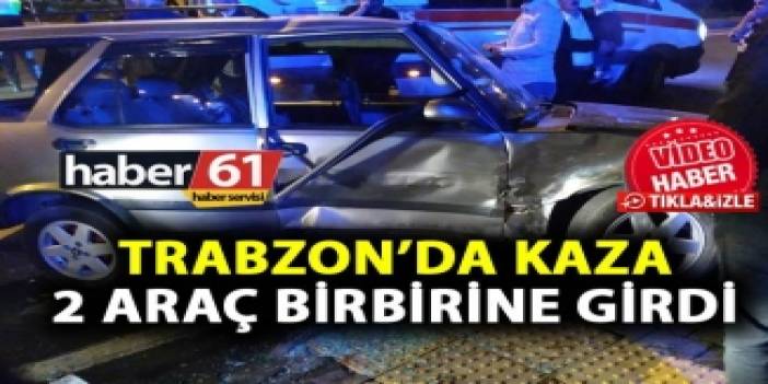 Trabzon'da kaza - İki araç birbirine girdi