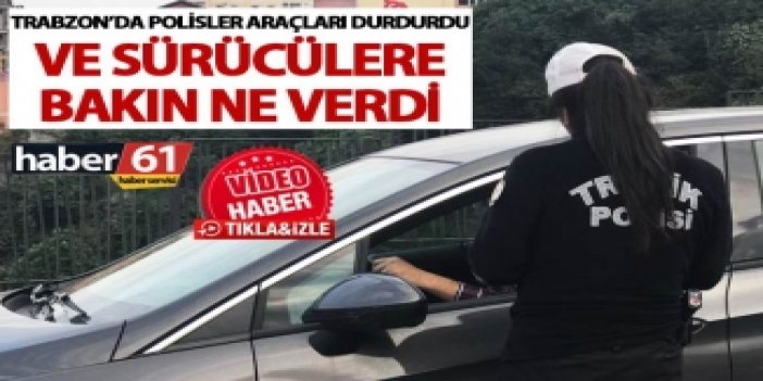 Trabzon’da polisler araçları durdurdu ve sürücülere bakın ne verdi