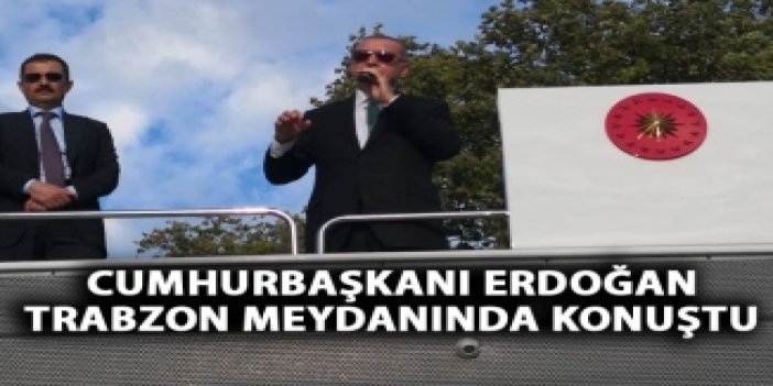 Cumhurbaşkanı Erdoğan Trabzon'da vatandaşlara hitap etti