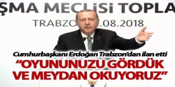 Cumhurbaşkanı Erdoğan: "Trabzon'dan ilan ediyorum, oyununuz gördük ve meydan okuyoruz"