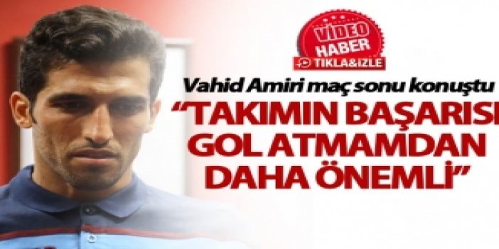 Vahid Amiri: "Takımın başarısı gol atmamdan daha önemli”