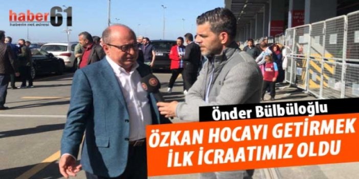 Bülbüloğlu: ilk icraatımız Özkan hocayı getirmek oldu