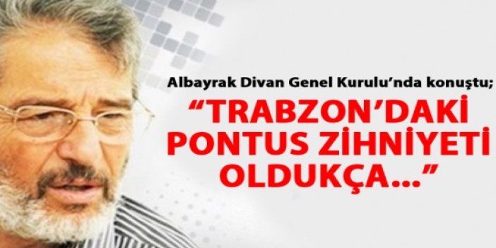 Albayrak: Trabzon'daki Pontus zihniyeti...