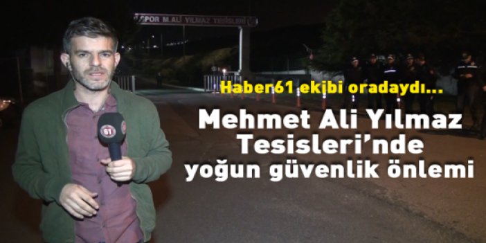 Mehmet Ali Yılmaz Tesisleri'nde yoğun güvenlik önlemi