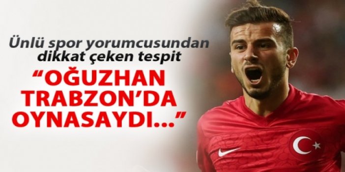 "Oğuzhan Trabzonspor'da oynasaydı..."