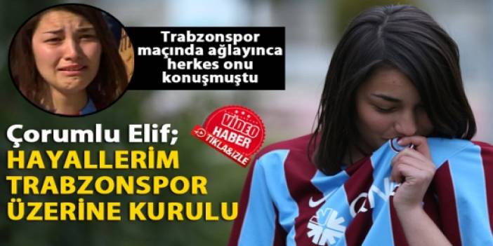 Çorumlu Elif: Hayallerim Trabzonspor üzerine kurulu
