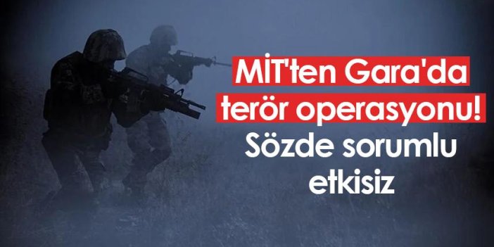 MİT'ten Gara'da terör operasyonu! Sözde sorumlu etkisiz