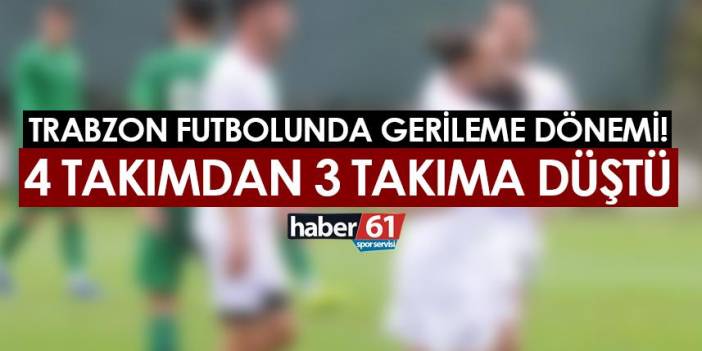 Trabzon futbolunda gerileme dönemi! 4 takımdan 3 takıma düştü