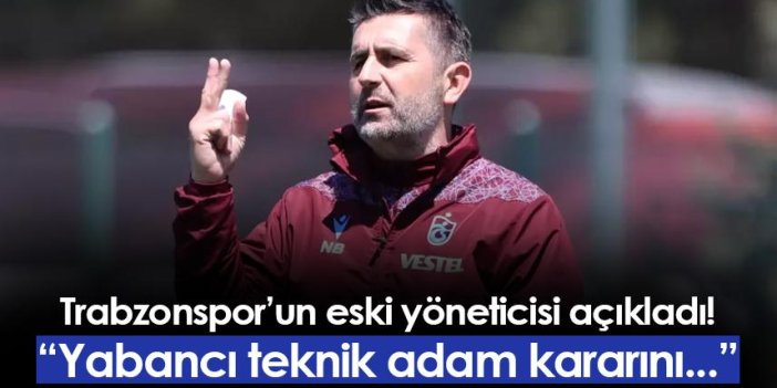 Trabzonspor'un eski yöneticisi açıkladı! "Yabancı teknik adam kararını..."