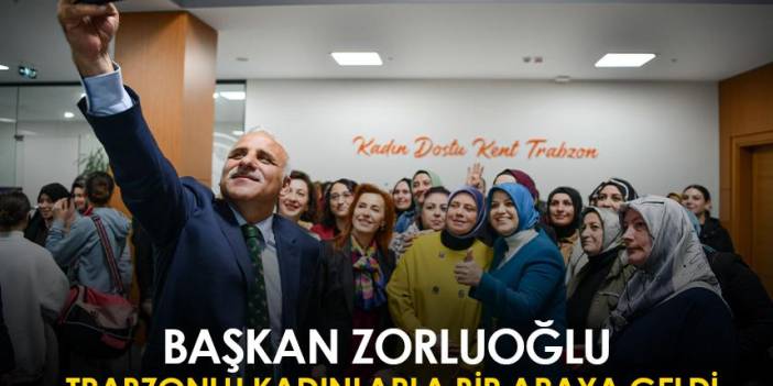 Başkan Zorluoğlu Trabzonlu kadınlarla bir araya geldi
