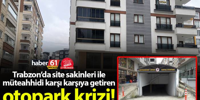 Trabzon’da site sakinleri ile müteahhidi karşı karşıya getiren otopark krizi!