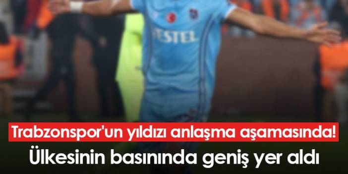 Trabzonspor'un yıldızı anlaşma aşamasında! Ülkesinin basınında geniş yer aldı