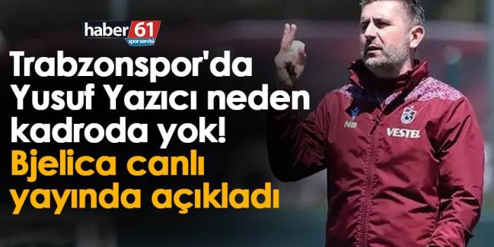 Trabzonspor'da Yusuf Yazıcı neden Fenerbahçe kadrosunda yer almadı! Bjelica canlı yayında açıkladı