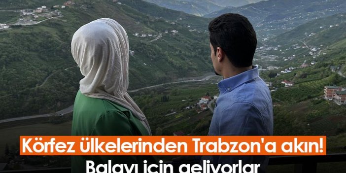 Körfez ülkelerinden Trabzon'a akın! Balayı için geliyorlar