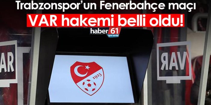 Trabzonspor’un Fenerbahçe maçı VAR hakemi belli oldu!