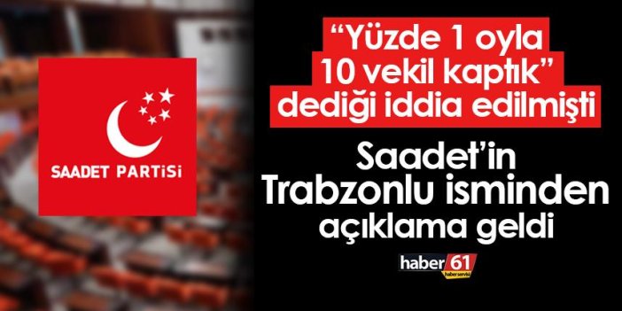 "Yüzde 1 oyla 10 vekil kaptık" dediği iddia edilen Saadet Partisi'nin Trabzonlu isminden açıklama