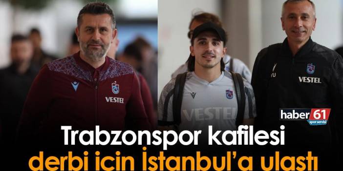 Trabzonspor kafilesi Fenerbahçe maçı için İstanbul'a ulaştı