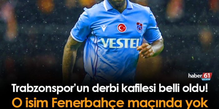 Trabzonspor'un Fenerbahçe kafilesi belli oldu! O oyuncu kafilede yer almadı