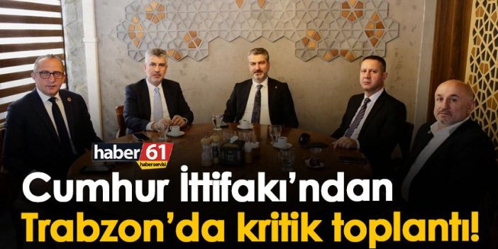 Cumhur İttifakı’ndan Trabzon’da kritik toplantı!