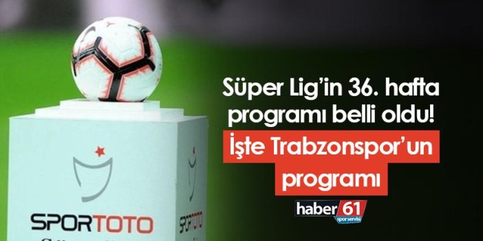 Süper Lig’in 36. hafta programı belli oldu! İşte Trabzonspor’un programı